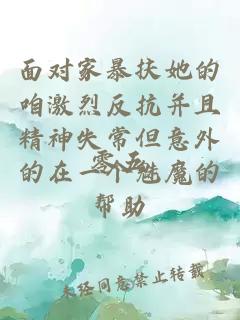 面对家暴扶她的咱激烈反抗并且精神失常但意外的在一个魅魔的帮助