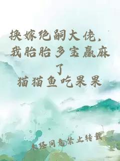 换嫁绝嗣大佬，我胎胎多宝赢麻了