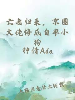 亡妻归来，京圈大佬悔成自卑小狗