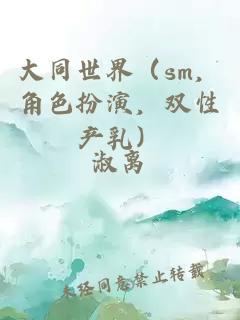 大同世界(sm,角色扮演,双性产乳)