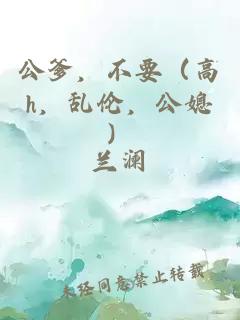 公爹，不要（高h，乱伦，公媳）