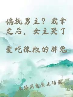 偏执男主？我拿走后，女主哭了