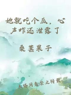 她就吃个瓜，心声咋还泄露了