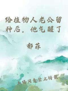 给植物人老公留种后,他气醒了