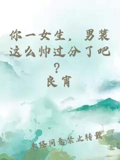 你一女生，男装这么帅过分了吧？