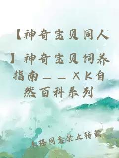 【神奇宝贝同人】神奇宝贝饲养指南——×K自然百科系列