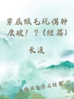 穿成绒毛玩偶肿麽破！？(短篇)