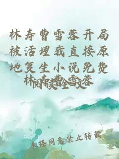 林寿曹雪蓉开局被活埋我直接原地复生小说免费阅读全文