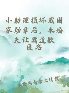 小助理损坏我国家勋章后，未婚夫让我道歉