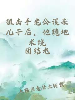 狙击手老公误杀儿子后，他跪地求饶