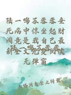 陆一鸣苏蓉蓉垂死病中惊坐起财阀竟是我自己最新全文免费阅读无弹窗