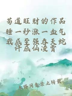 苟道旺财的作品睡一秒涨一血气我成至强吞天蛇