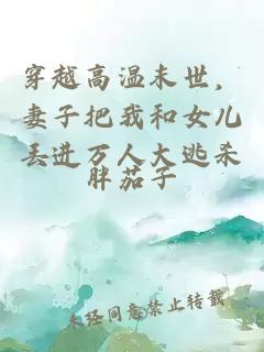 穿越高温末世，妻子把我和女儿丢进万人大逃杀