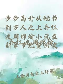 步步高升从秘书到万人之上乔红波周锦瑜小说最新章节免费阅读