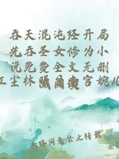 吞天混沌经开局先吞圣女修为小说免费全文无删减阅读