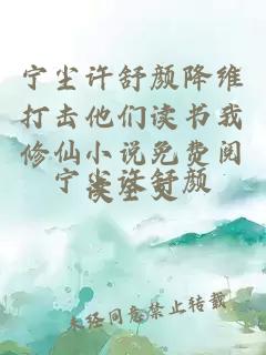 宁尘许舒颜降维打击他们读书我修仙小说免费阅读全文