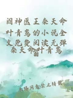 阎神医王秦天命叶青鸾的小说全文免费阅读无弹窗
