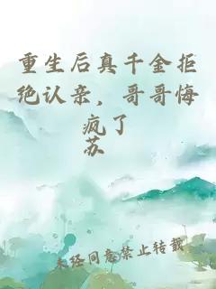 重生后真千金拒绝认亲，哥哥悔疯了