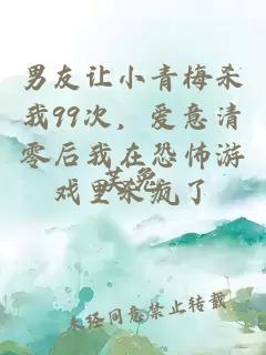 男友让小青梅杀我99次，爱意清零后我在恐怖游戏里杀疯了