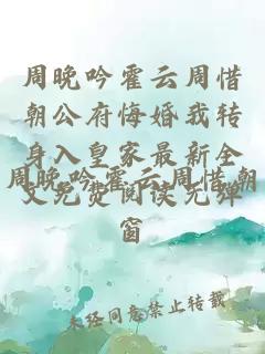 周晚吟霍云周惜朝公府悔婚我转身入皇家最新全文免费阅读无弹窗