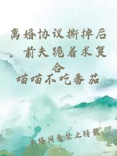 离婚协议撕掉后，前夫跪着求复合