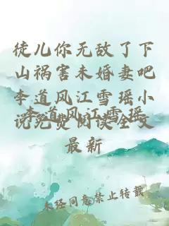 徒儿你无敌了下山祸害未婚妻吧李道风江雪瑶小说免费阅读全文最新