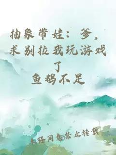 抽象带娃：爹，求别拉我玩游戏了