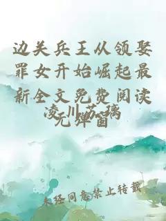 边关兵王从领娶罪女开始崛起最新全文免费阅读无弹窗