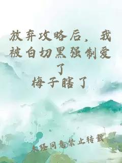 放弃攻略后，我被白切黑强制爱了