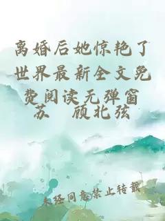 离婚后她惊艳了世界最新全文免费阅读无弹窗