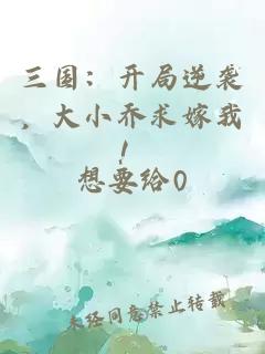 三国：开局逆袭，大小乔求嫁我！