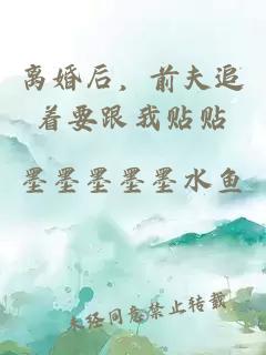 离婚后，前夫追着要跟我贴贴