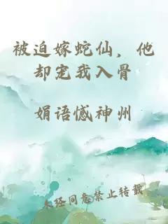 被迫嫁蛇仙，他却宠我入骨