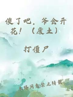 傻了吧，爷会开花！（废土）