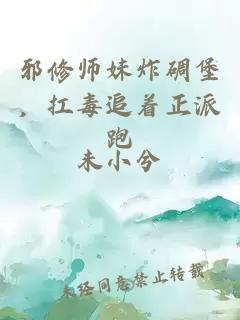邪修师妹炸碉堡，扛毒追着正派跑
