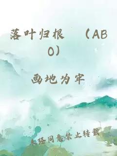 落叶归根&nbsp;&nbsp;（ABO）