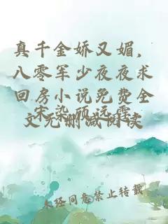 真千金娇又媚，八零军少夜夜求回房小说免费全文无删减阅读