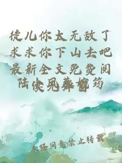 徒儿你太无敌了求求你下山去吧最新全文免费阅读无弹窗