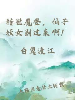 转世魔登，仙子妖女别过来啊！