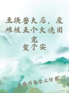 互换兽夫后，废雌被五个大佬团宠