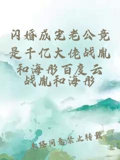 闪婚成宠老公竟是千亿大佬战胤和海彤百度云