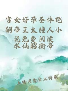 宫女好孕圣体绝嗣帝王太缠人小说免费阅读