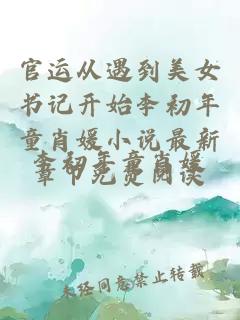 官运从遇到美女书记开始李初年童肖媛小说最新章节免费阅读