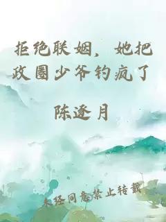 拒绝联姻，她把政圈少爷钓疯了