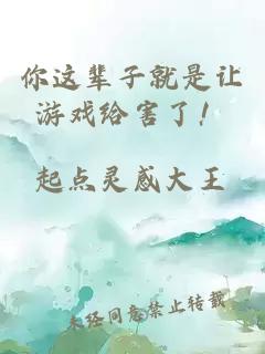 你这辈子就是让游戏给害了！