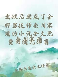出狱后我成了金牌男技师秦川宋瑶的小说全文免费阅读无弹窗