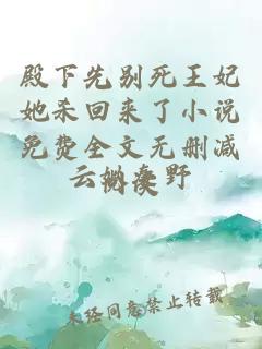 殿下先别死王妃她杀回来了小说免费全文无删减阅读