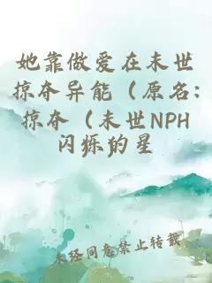 她靠做爱在末世掠夺异能（原名:掠夺（末世NPH））