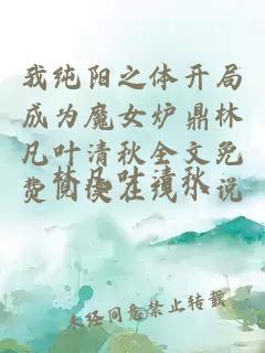 我纯阳之体开局成为魔女炉鼎林凡叶清秋全文免费阅读在线小说