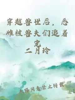 穿越兽世后，恶雌被兽夫们追着宠